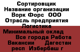 Сортировщик › Название организации ­ Ворк Форс, ООО › Отрасль предприятия ­ Логистика › Минимальный оклад ­ 29 000 - Все города Работа » Вакансии   . Дагестан респ.,Избербаш г.